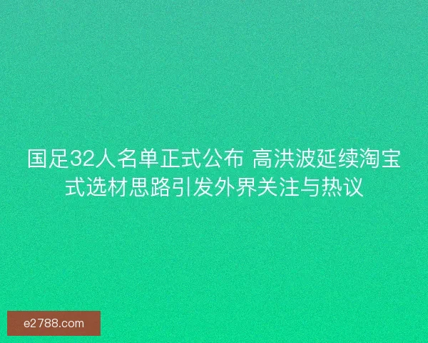 国足32人名单正式公布 高洪波延续淘宝式选材思路引发外界关注与热议