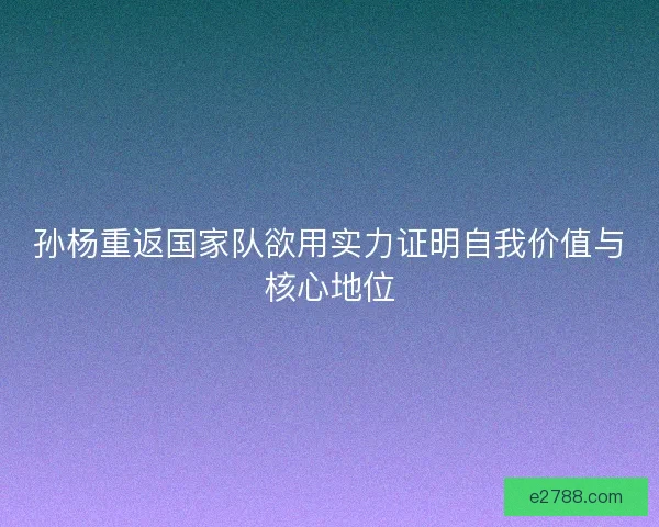 孙杨重返国家队欲用实力证明自我价值与核心地位