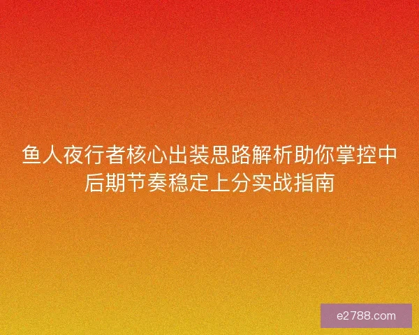 鱼人夜行者核心出装思路解析助你掌控中后期节奏稳定上分实战指南