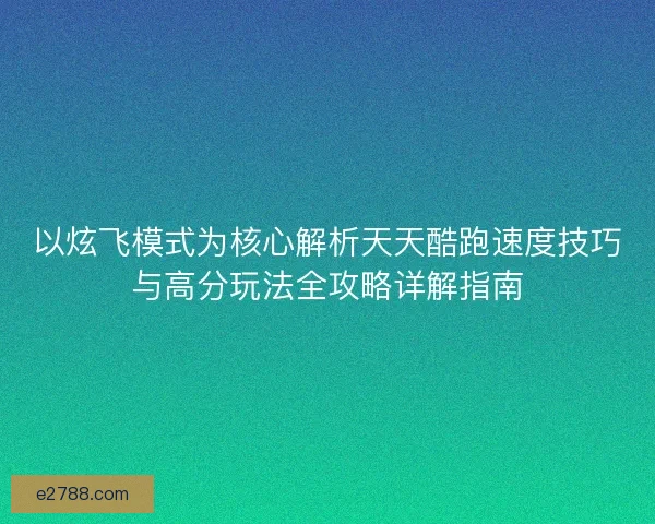 以炫飞模式为核心解析天天酷跑速度技巧与高分玩法全攻略详解指南