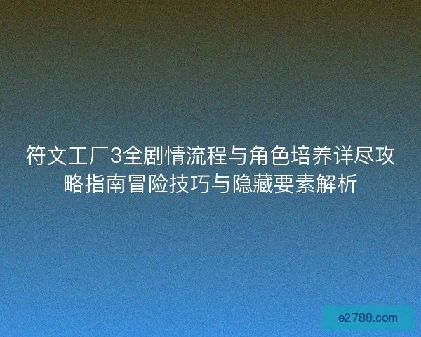 符文工厂3全剧情流程与角色培养详尽攻略指南冒险技巧与隐藏要素解析