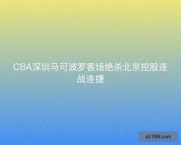 CBA深圳马可波罗客场绝杀北京控股连战连捷